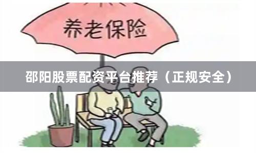 邵阳股票配资平台推荐（正规安全）