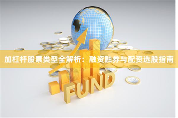 加杠杆股票类型全解析：融资融券与配资选股指南