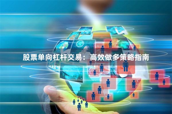 股票单向杠杆交易：高效做多策略指南