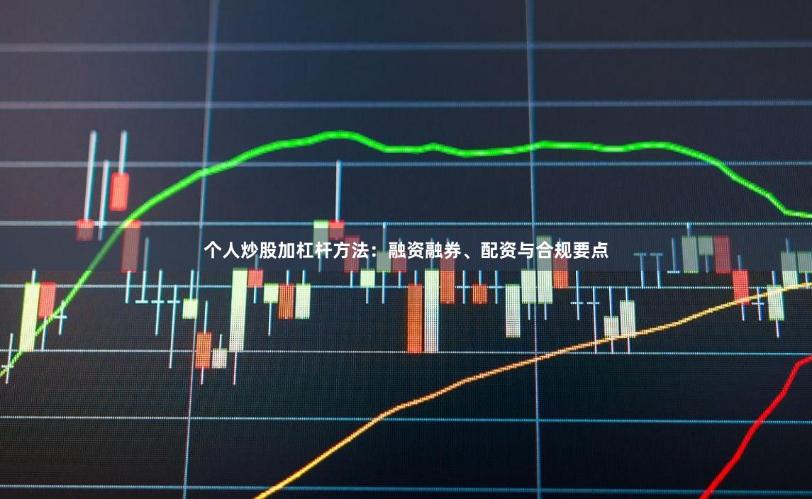 个人炒股加杠杆方法：融资融券、配资与合规要点