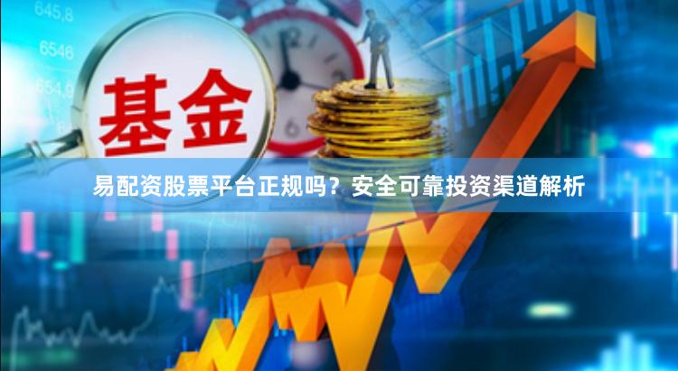 易配资股票平台正规吗？安全可靠投资渠道解析