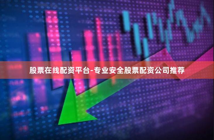 股票在线配资平台-专业安全股票配资公司推荐