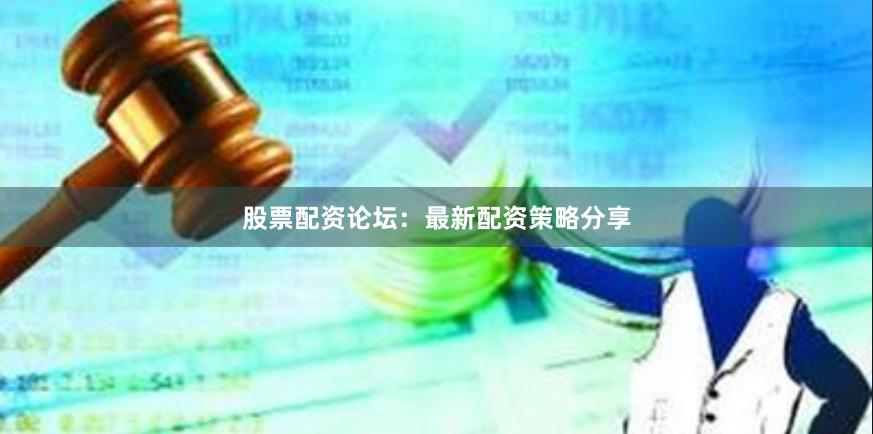 股票配资论坛：最新配资策略分享