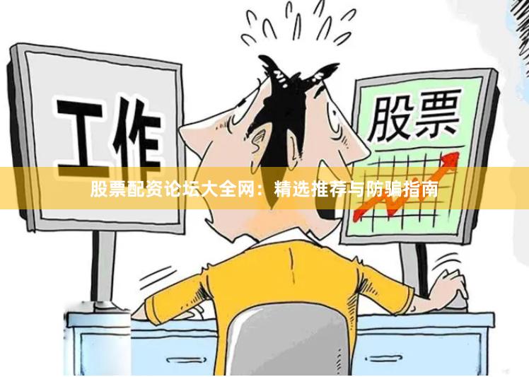 股票配资论坛大全网：精选推荐与防骗指南