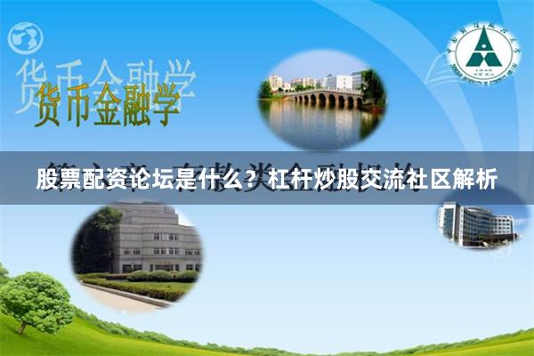 股票配资论坛是什么？杠杆炒股交流社区解析