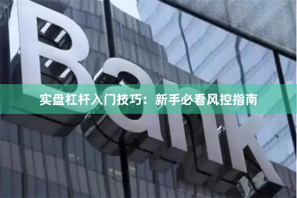 实盘杠杆入门技巧:新手必看风控指南