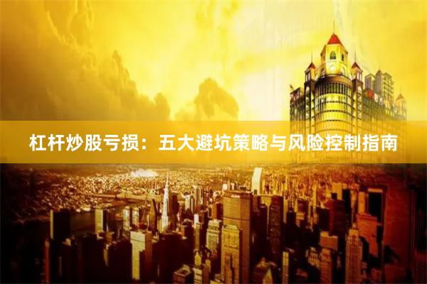 杠杆炒股亏损：五大避坑策略与风险控制指南