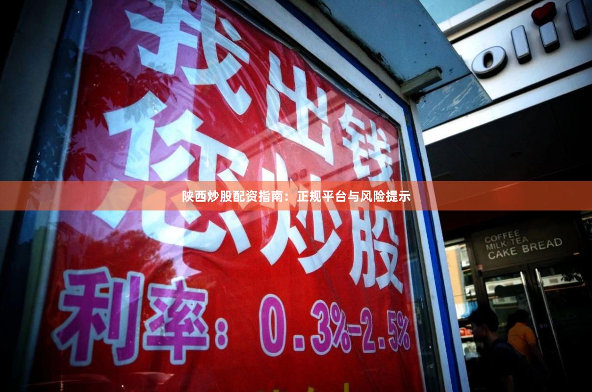 陕西炒股配资指南：正规平台与风险提示