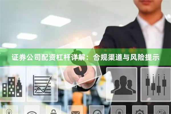 证券公司配资杠杆详解:合规渠道与风险提示