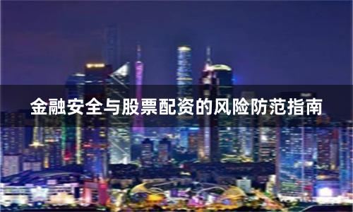 金融安全与股票配资的风险防范指南