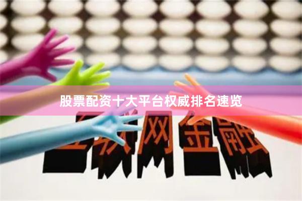 股票配资十大平台权威排名速览