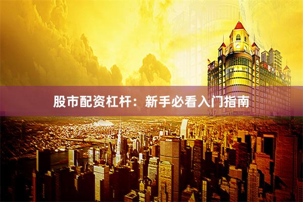 股市配资杠杆：新手必看入门指南